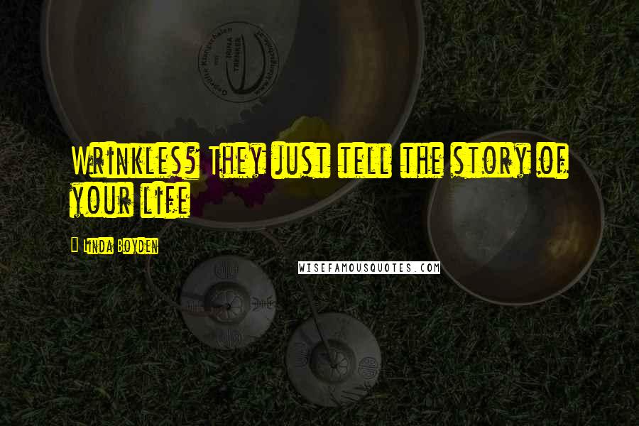 Linda Boyden Quotes: Wrinkles? They just tell the story of your life