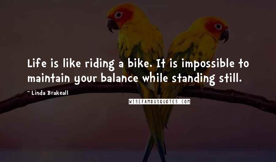 Linda Brakeall Quotes: Life is like riding a bike. It is impossible to maintain your balance while standing still.