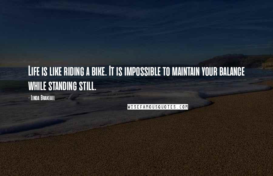 Linda Brakeall Quotes: Life is like riding a bike. It is impossible to maintain your balance while standing still.