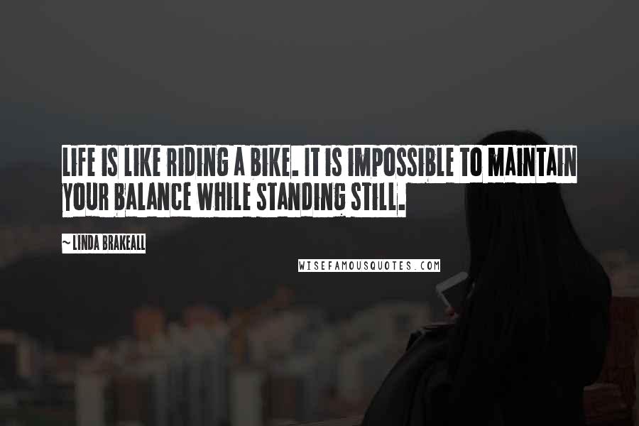 Linda Brakeall Quotes: Life is like riding a bike. It is impossible to maintain your balance while standing still.