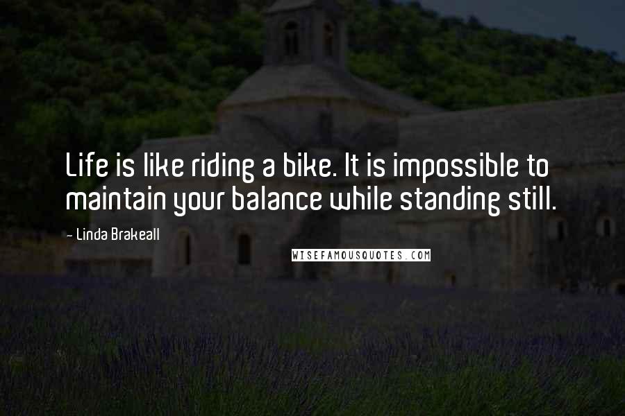 Linda Brakeall Quotes: Life is like riding a bike. It is impossible to maintain your balance while standing still.