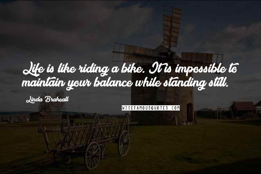 Linda Brakeall Quotes: Life is like riding a bike. It is impossible to maintain your balance while standing still.