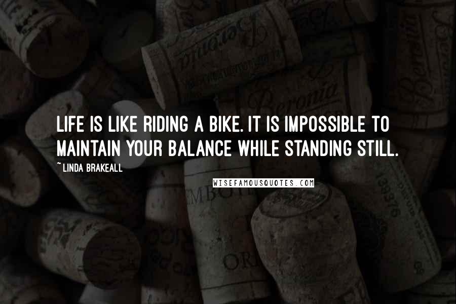 Linda Brakeall Quotes: Life is like riding a bike. It is impossible to maintain your balance while standing still.