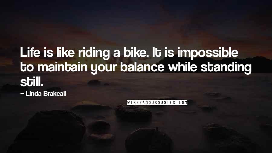 Linda Brakeall Quotes: Life is like riding a bike. It is impossible to maintain your balance while standing still.