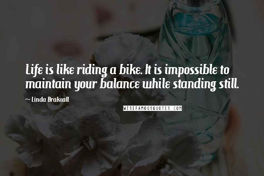 Linda Brakeall Quotes: Life is like riding a bike. It is impossible to maintain your balance while standing still.