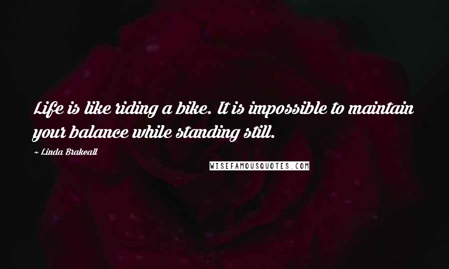 Linda Brakeall Quotes: Life is like riding a bike. It is impossible to maintain your balance while standing still.