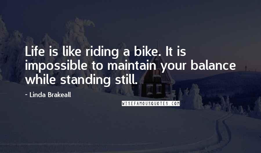 Linda Brakeall Quotes: Life is like riding a bike. It is impossible to maintain your balance while standing still.