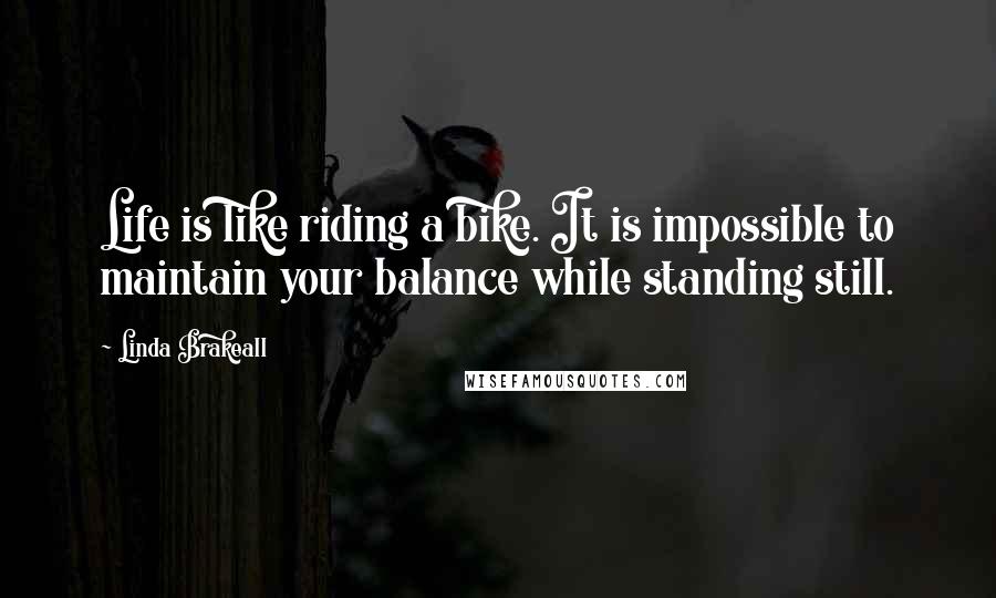 Linda Brakeall Quotes: Life is like riding a bike. It is impossible to maintain your balance while standing still.