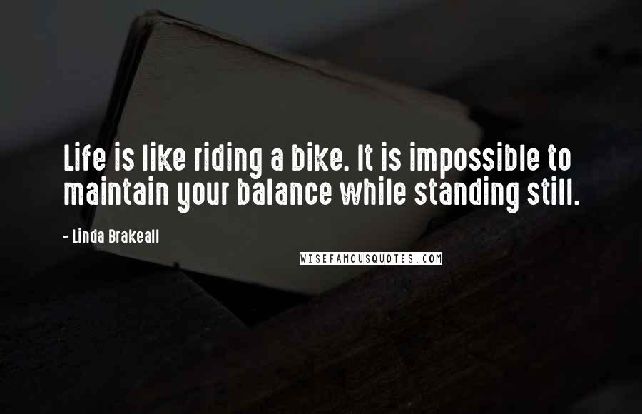 Linda Brakeall Quotes: Life is like riding a bike. It is impossible to maintain your balance while standing still.