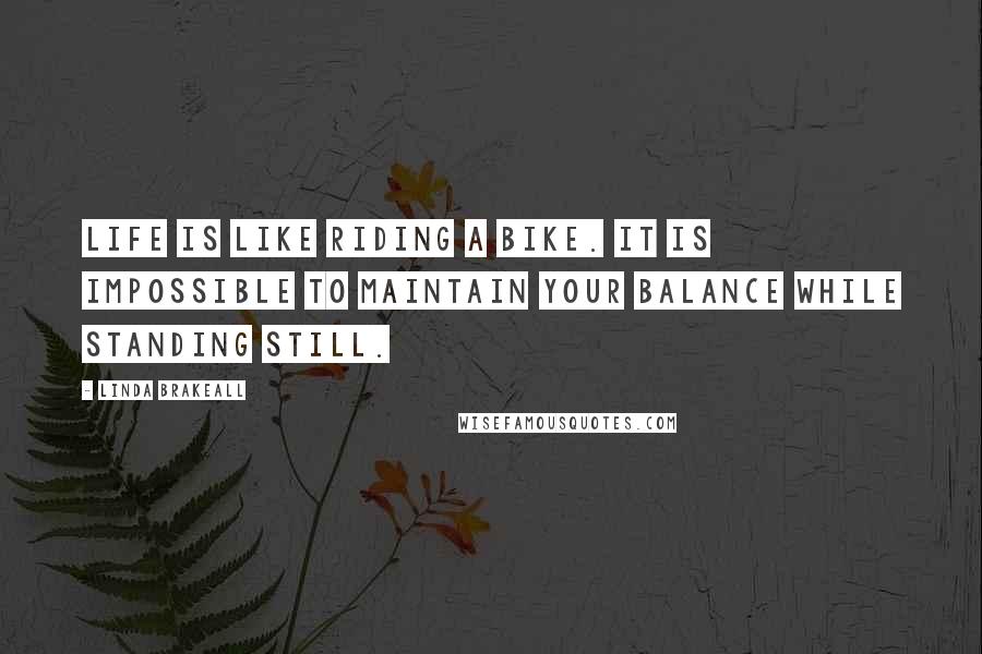 Linda Brakeall Quotes: Life is like riding a bike. It is impossible to maintain your balance while standing still.