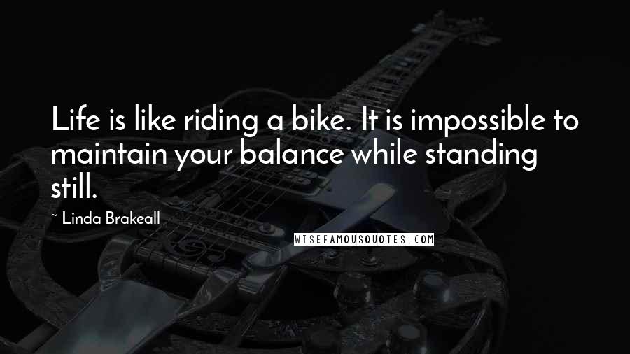 Linda Brakeall Quotes: Life is like riding a bike. It is impossible to maintain your balance while standing still.