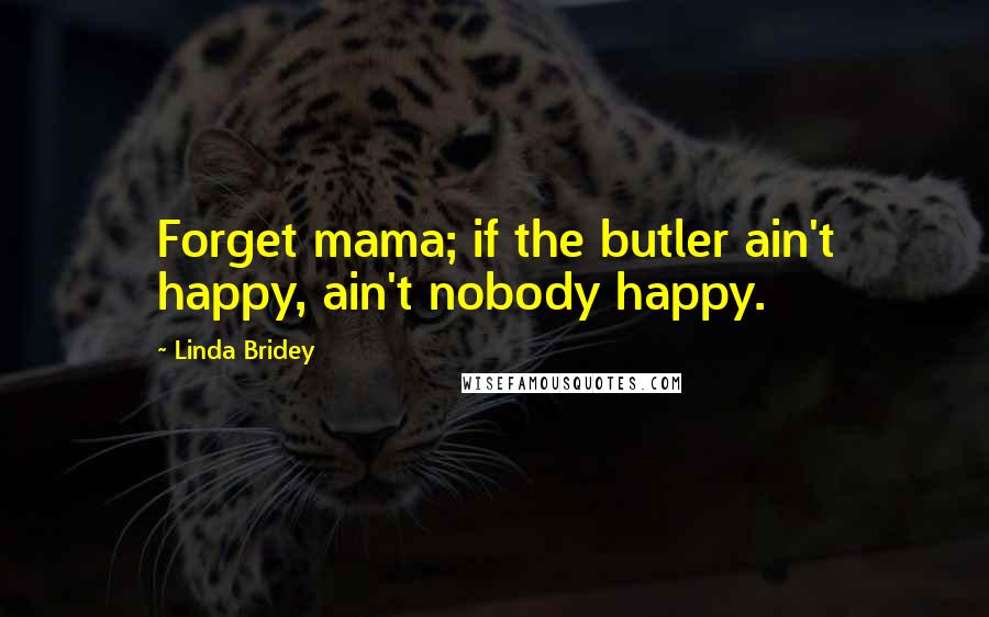 Linda Bridey Quotes: Forget mama; if the butler ain't happy, ain't nobody happy.
