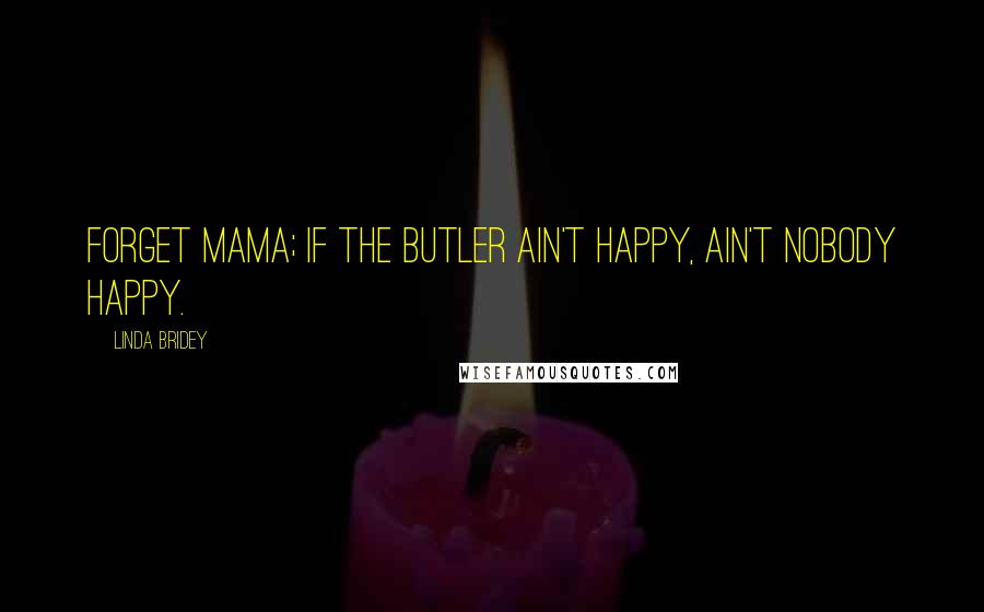 Linda Bridey Quotes: Forget mama; if the butler ain't happy, ain't nobody happy.