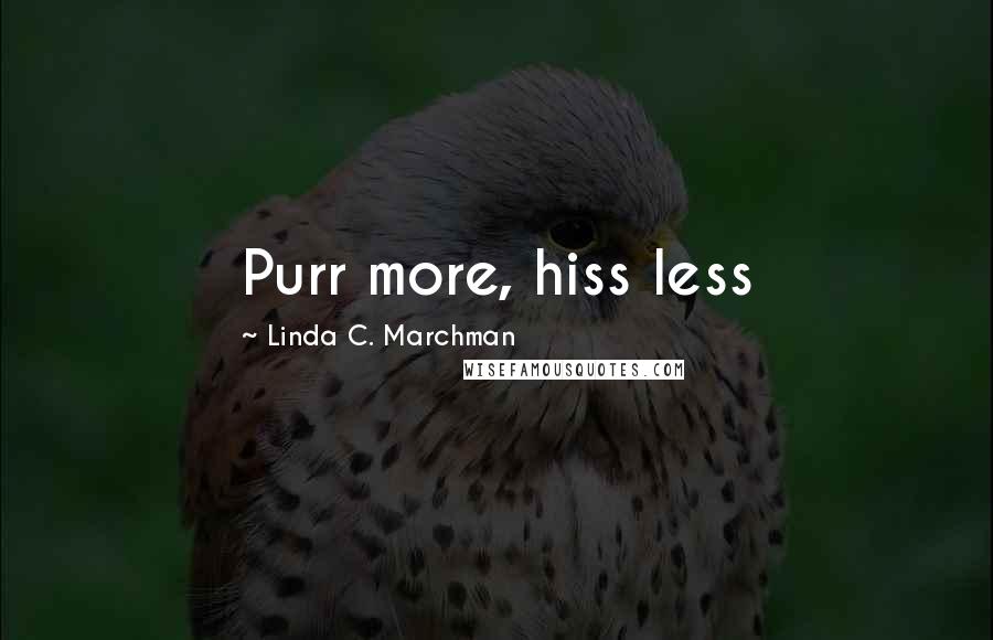 Linda C. Marchman Quotes: Purr more, hiss less