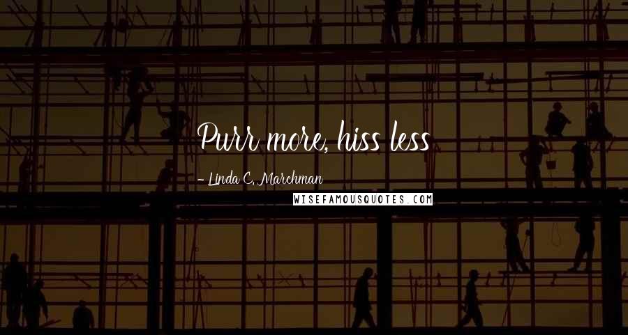 Linda C. Marchman Quotes: Purr more, hiss less