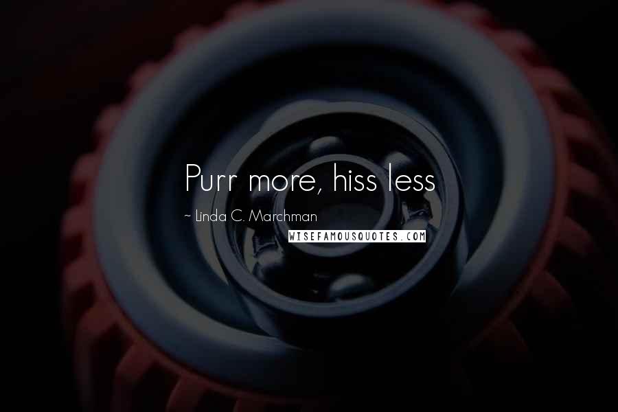 Linda C. Marchman Quotes: Purr more, hiss less