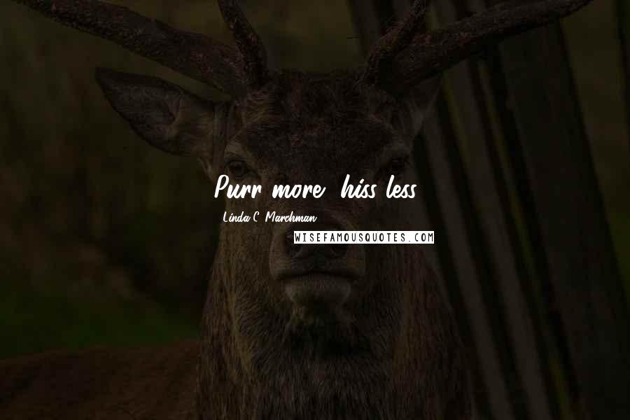 Linda C. Marchman Quotes: Purr more, hiss less