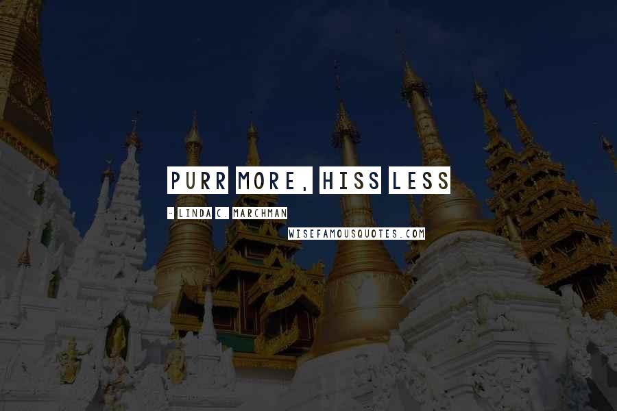 Linda C. Marchman Quotes: Purr more, hiss less
