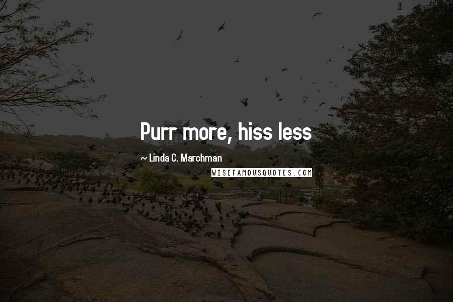 Linda C. Marchman Quotes: Purr more, hiss less