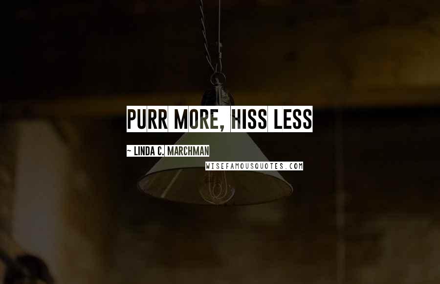 Linda C. Marchman Quotes: Purr more, hiss less