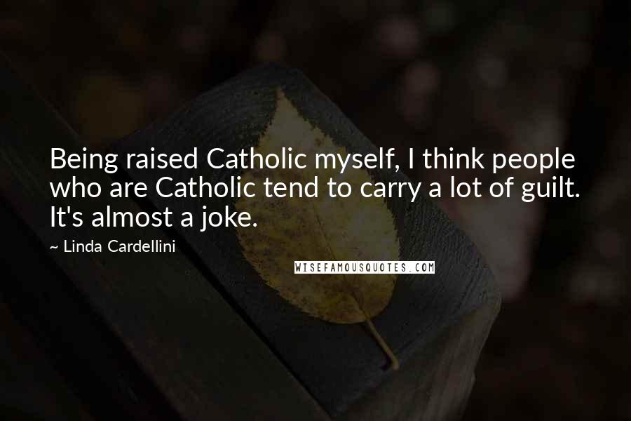 Linda Cardellini Quotes: Being raised Catholic myself, I think people who are Catholic tend to carry a lot of guilt. It's almost a joke.