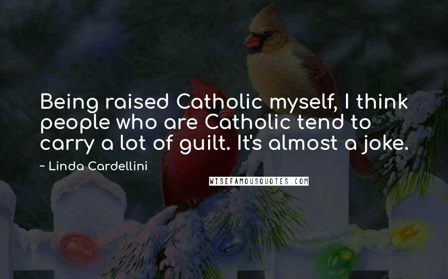 Linda Cardellini Quotes: Being raised Catholic myself, I think people who are Catholic tend to carry a lot of guilt. It's almost a joke.