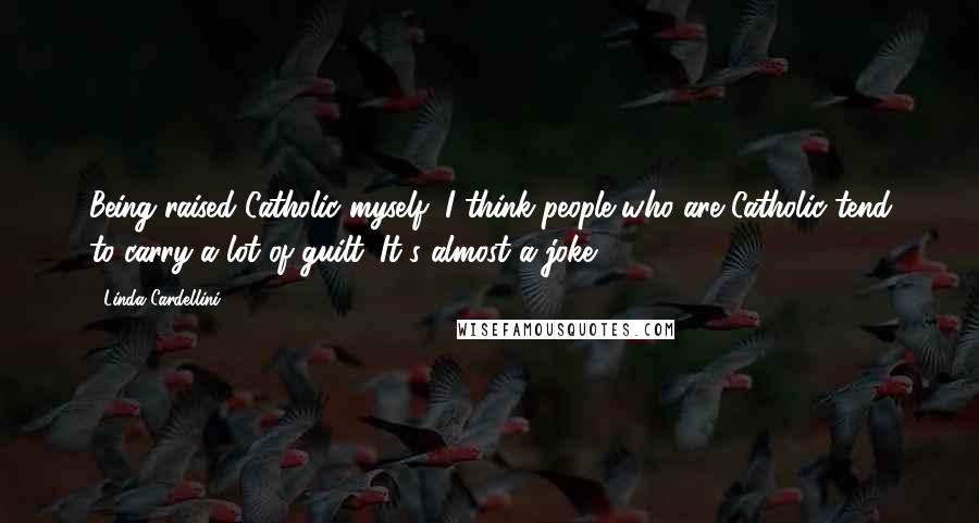 Linda Cardellini Quotes: Being raised Catholic myself, I think people who are Catholic tend to carry a lot of guilt. It's almost a joke.