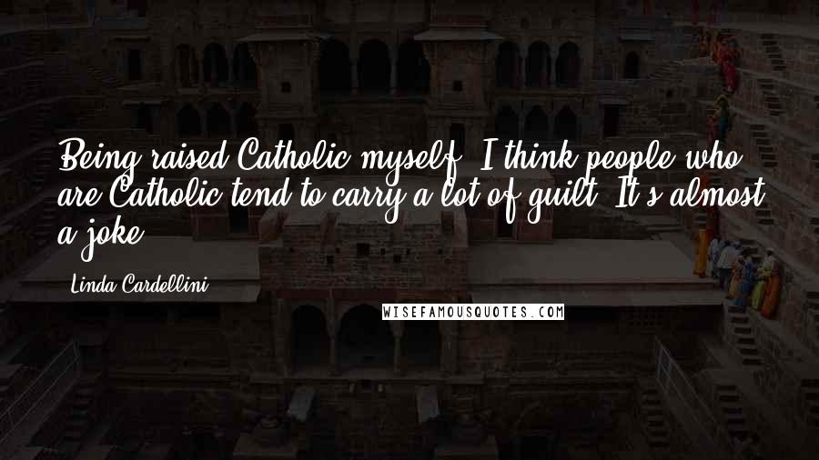 Linda Cardellini Quotes: Being raised Catholic myself, I think people who are Catholic tend to carry a lot of guilt. It's almost a joke.