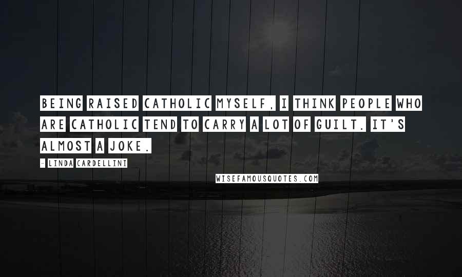 Linda Cardellini Quotes: Being raised Catholic myself, I think people who are Catholic tend to carry a lot of guilt. It's almost a joke.