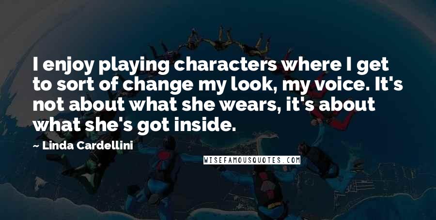 Linda Cardellini Quotes: I enjoy playing characters where I get to sort of change my look, my voice. It's not about what she wears, it's about what she's got inside.