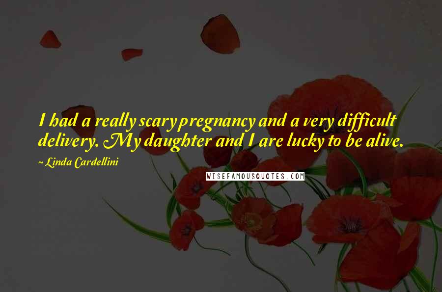 Linda Cardellini Quotes: I had a really scary pregnancy and a very difficult delivery. My daughter and I are lucky to be alive.