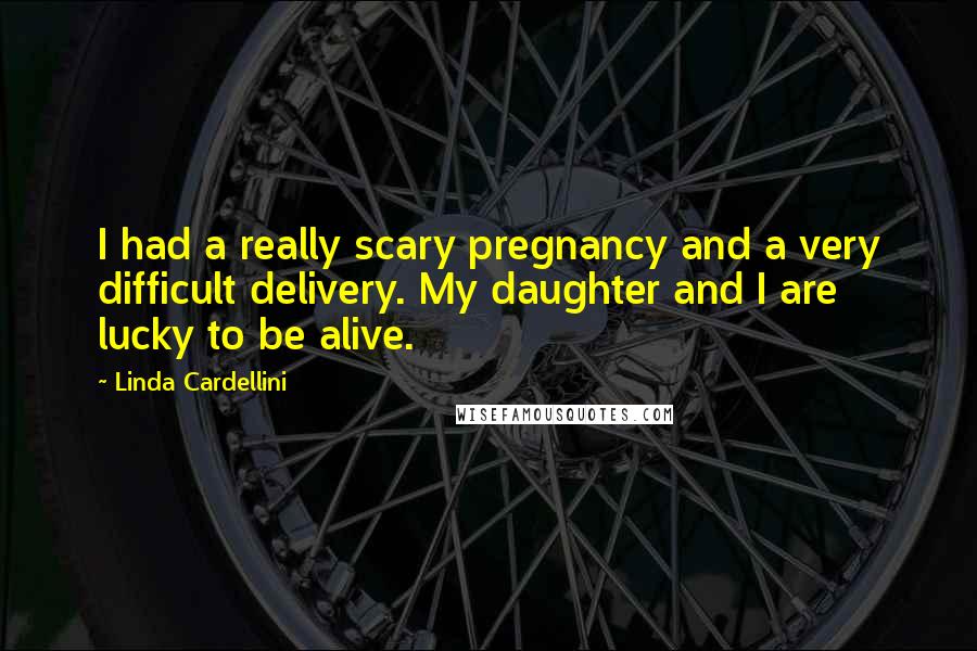 Linda Cardellini Quotes: I had a really scary pregnancy and a very difficult delivery. My daughter and I are lucky to be alive.