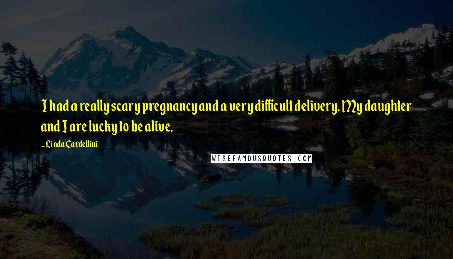 Linda Cardellini Quotes: I had a really scary pregnancy and a very difficult delivery. My daughter and I are lucky to be alive.