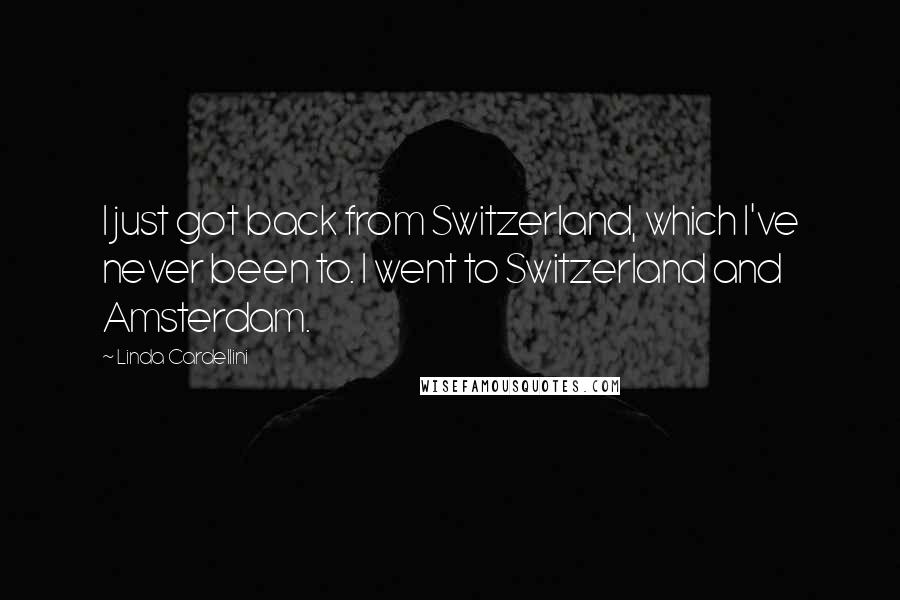 Linda Cardellini Quotes: I just got back from Switzerland, which I've never been to. I went to Switzerland and Amsterdam.