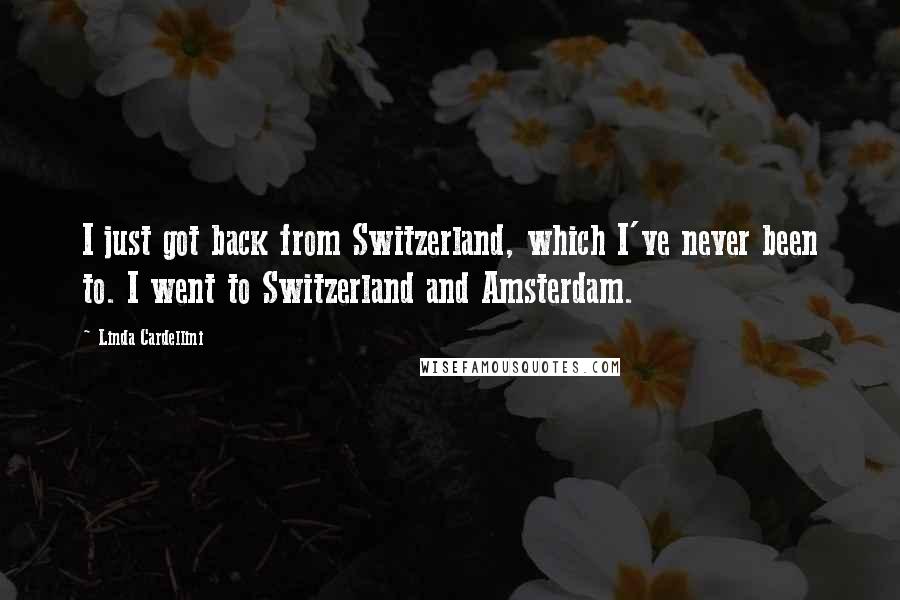 Linda Cardellini Quotes: I just got back from Switzerland, which I've never been to. I went to Switzerland and Amsterdam.