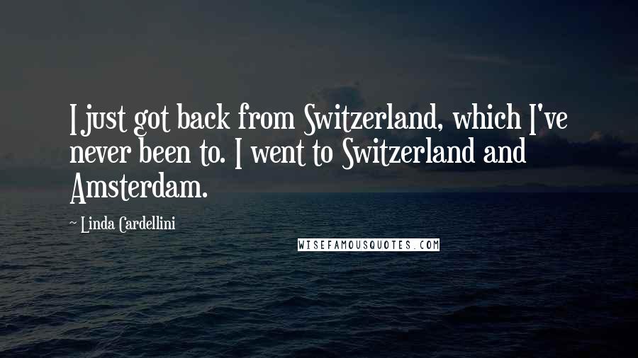 Linda Cardellini Quotes: I just got back from Switzerland, which I've never been to. I went to Switzerland and Amsterdam.