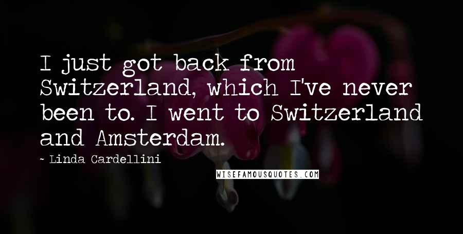 Linda Cardellini Quotes: I just got back from Switzerland, which I've never been to. I went to Switzerland and Amsterdam.