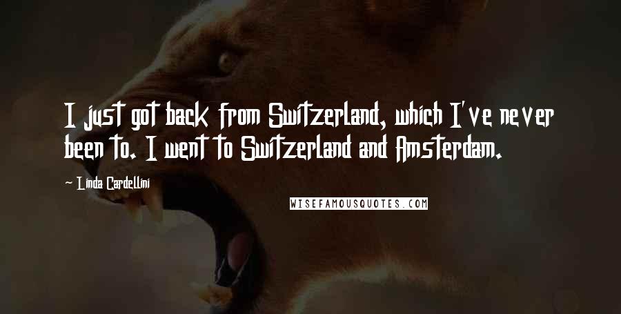 Linda Cardellini Quotes: I just got back from Switzerland, which I've never been to. I went to Switzerland and Amsterdam.