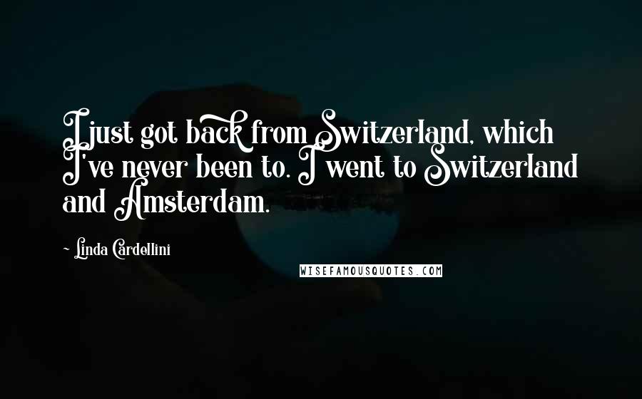 Linda Cardellini Quotes: I just got back from Switzerland, which I've never been to. I went to Switzerland and Amsterdam.