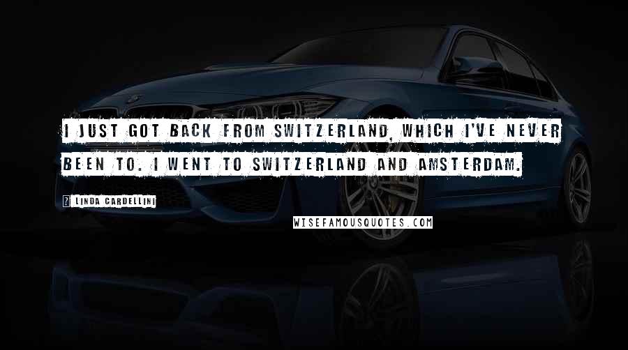 Linda Cardellini Quotes: I just got back from Switzerland, which I've never been to. I went to Switzerland and Amsterdam.