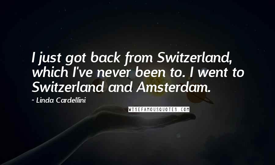 Linda Cardellini Quotes: I just got back from Switzerland, which I've never been to. I went to Switzerland and Amsterdam.