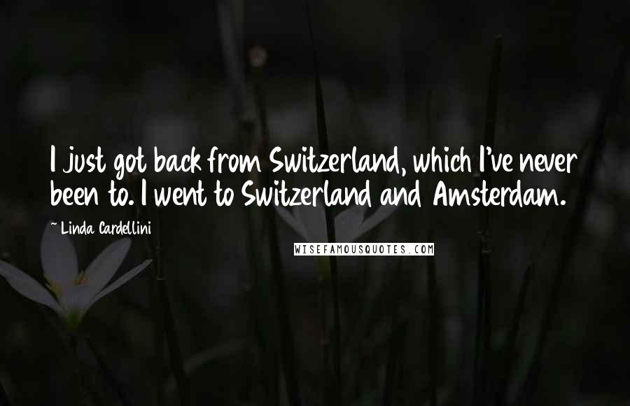 Linda Cardellini Quotes: I just got back from Switzerland, which I've never been to. I went to Switzerland and Amsterdam.