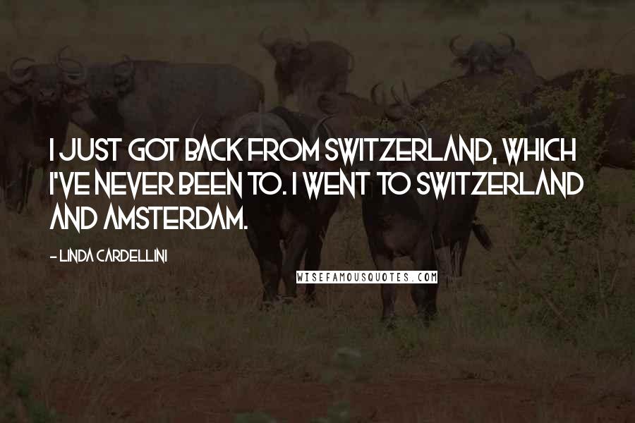 Linda Cardellini Quotes: I just got back from Switzerland, which I've never been to. I went to Switzerland and Amsterdam.