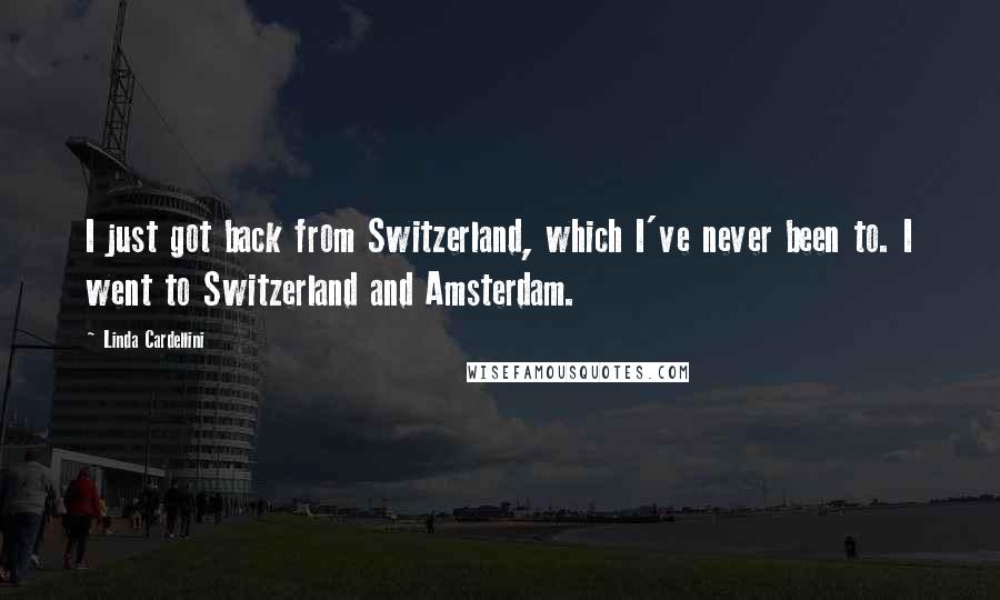 Linda Cardellini Quotes: I just got back from Switzerland, which I've never been to. I went to Switzerland and Amsterdam.