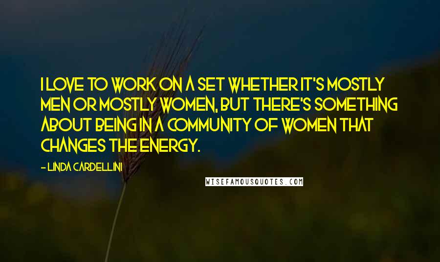 Linda Cardellini Quotes: I love to work on a set whether it's mostly men or mostly women, but there's something about being in a community of women that changes the energy.