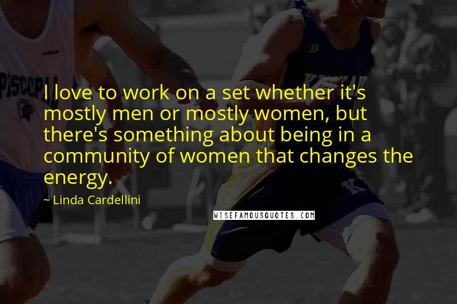 Linda Cardellini Quotes: I love to work on a set whether it's mostly men or mostly women, but there's something about being in a community of women that changes the energy.