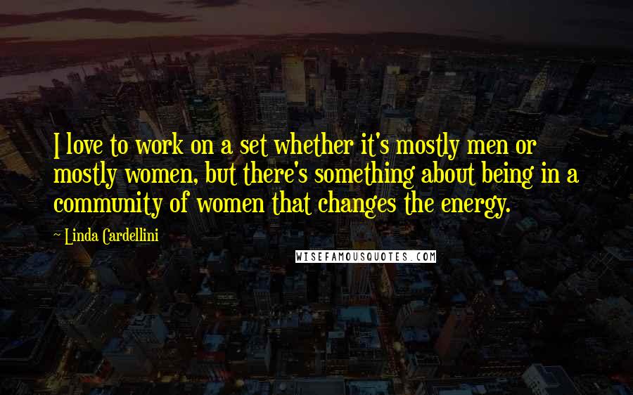 Linda Cardellini Quotes: I love to work on a set whether it's mostly men or mostly women, but there's something about being in a community of women that changes the energy.