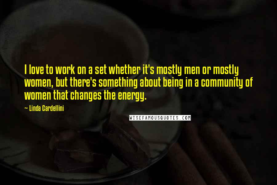 Linda Cardellini Quotes: I love to work on a set whether it's mostly men or mostly women, but there's something about being in a community of women that changes the energy.