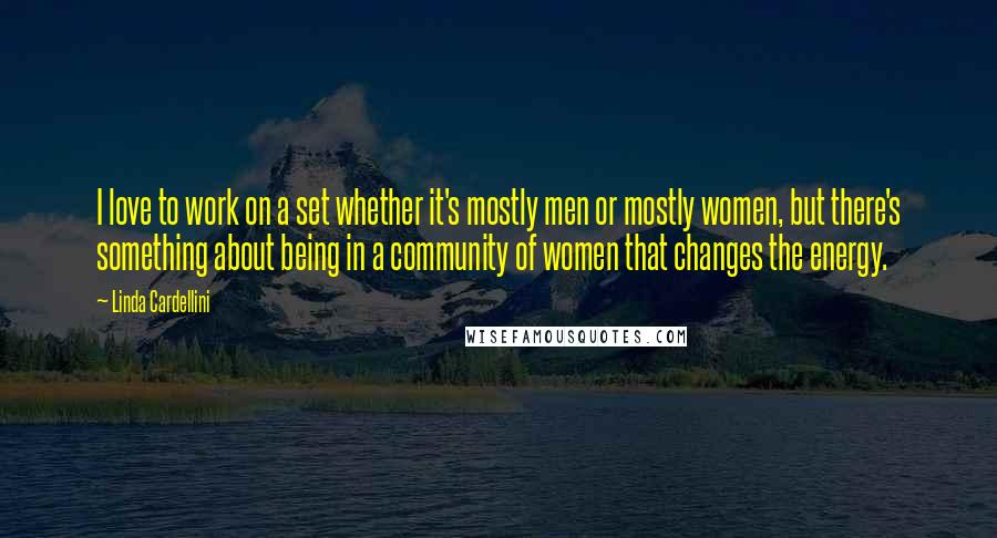 Linda Cardellini Quotes: I love to work on a set whether it's mostly men or mostly women, but there's something about being in a community of women that changes the energy.