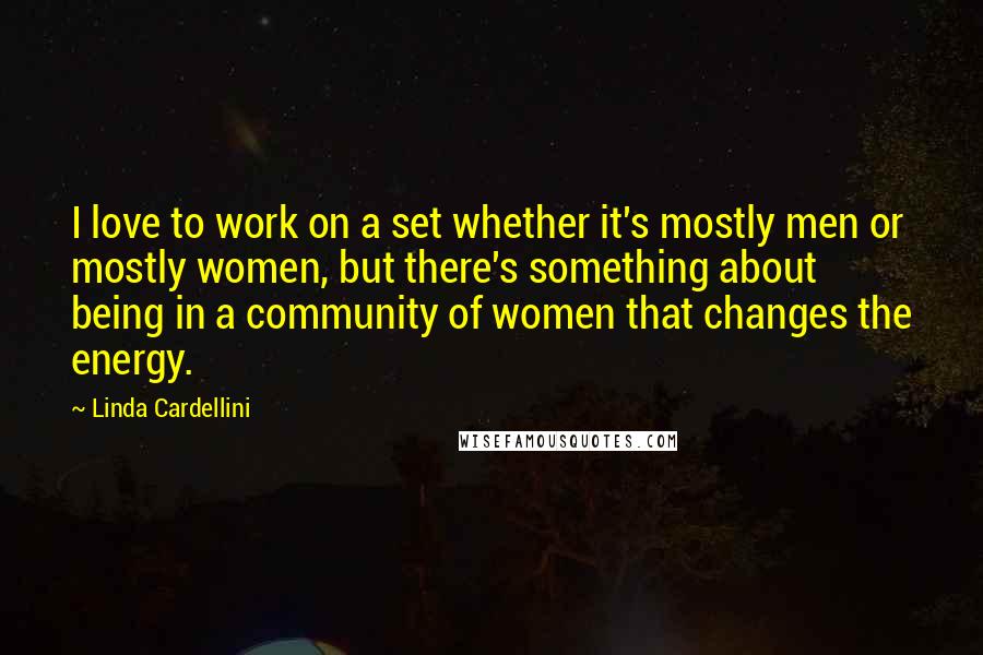 Linda Cardellini Quotes: I love to work on a set whether it's mostly men or mostly women, but there's something about being in a community of women that changes the energy.